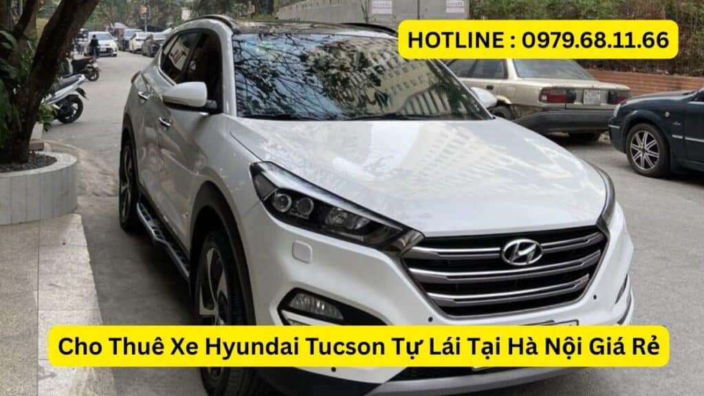 Cho Thuê Xe Hyundai Tucson Tự Lái Tại Hà Nội Giá Rẻ